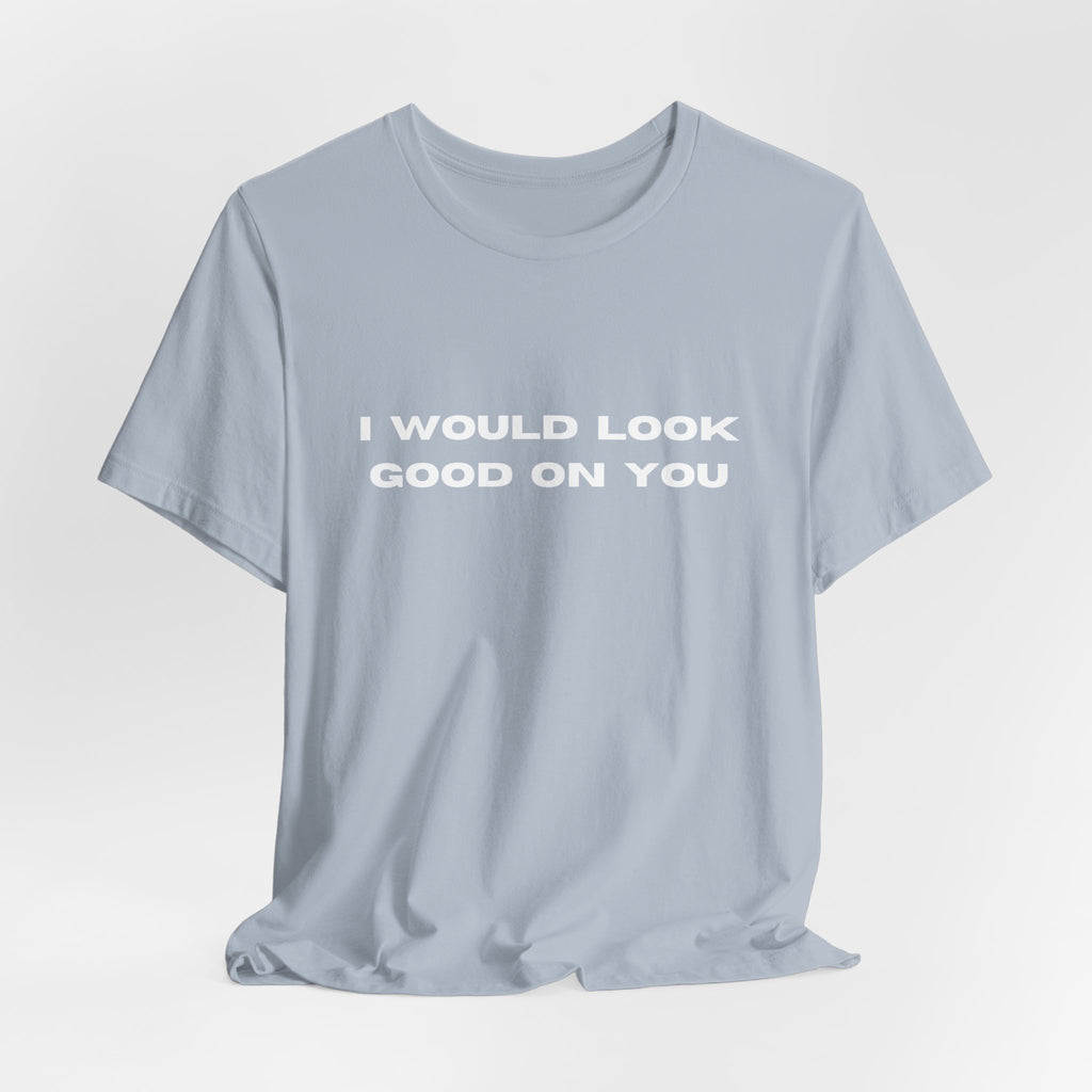 I Would Look Good On You