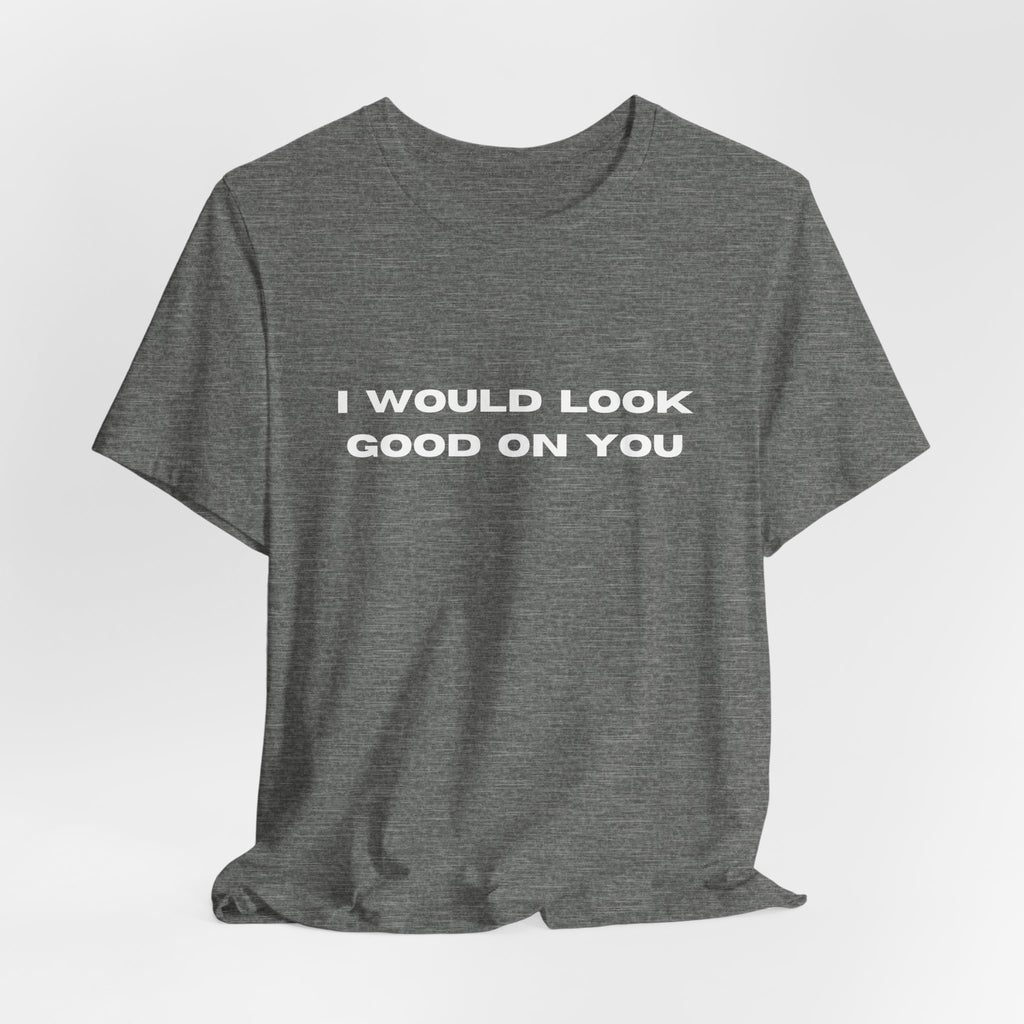 I Would Look Good On You
