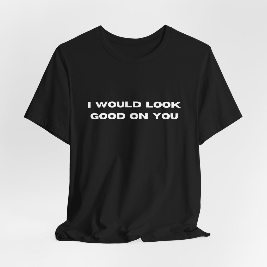 I Would Look Good On You